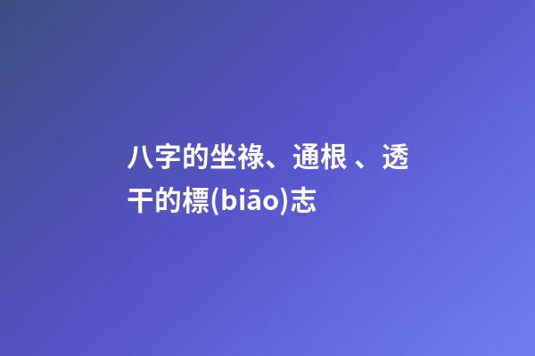 八字的坐祿、通根、透干的標(biāo)志
